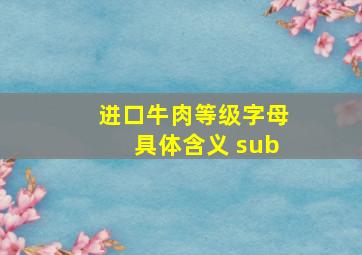 进口牛肉等级字母具体含义 sub